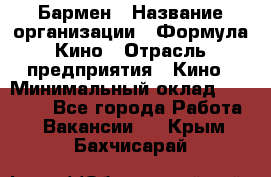 Бармен › Название организации ­ Формула Кино › Отрасль предприятия ­ Кино › Минимальный оклад ­ 13 000 - Все города Работа » Вакансии   . Крым,Бахчисарай